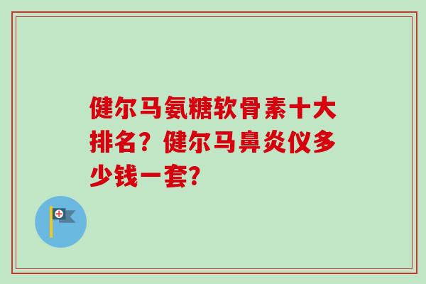 健尔马氨糖软骨素十大排名？健尔马仪多少钱一套？