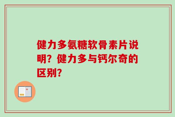 健力多氨糖软骨素片说明?健力多与钙尔奇的区别? 健力多氨糖软骨素片说明?健力多与钙尔奇的区别?