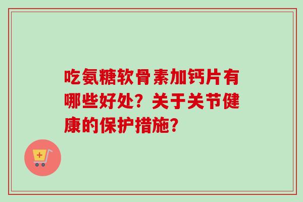 吃氨糖软骨素加钙片有哪些好处？关于关节健康的保护措施？