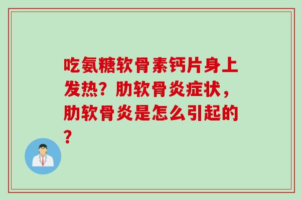 吃氨糖软骨素钙片身上发热？肋软骨状，是怎么引起的？