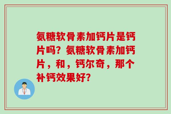 氨糖软骨素加钙片是钙片吗？氨糖软骨素加钙片，和，钙尔奇，那个补钙效果好？