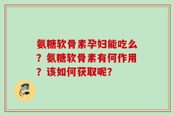 氨糖软骨素孕妇能吃么?氨糖软骨素有何作用?该如何获取呢? 氨糖软骨素孕妇能吃么?氨糖软骨素有何作用?该如何获取呢?