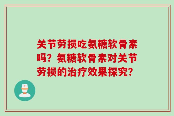 关节劳损吃氨糖软骨素吗?氨糖软骨素对关节劳损的治疗效果探究? 关节劳损吃氨糖软骨素吗?氨糖软骨素对关节劳损的治疗效果探究?