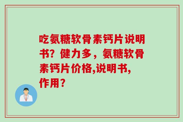 吃氨糖软骨素钙片说明书?健力多,氨糖软骨素钙片价格,说明书,作用? 吃氨糖软骨素钙片说明书?健力多,氨糖软骨素钙片价格,说明书,作用?