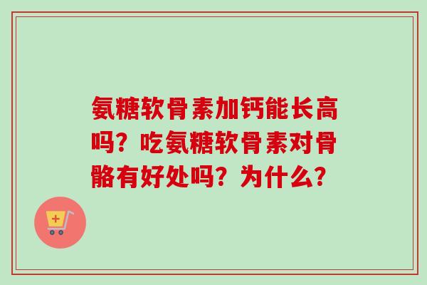 氨糖软骨素加钙能长高吗？吃氨糖软骨素对骨骼有好处吗？为什么？