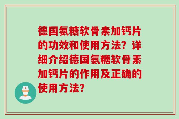 德国氨糖软骨素加钙片的功效和使用方法？详细介绍德国氨糖软骨素加钙片的作用及正确的使用方法？