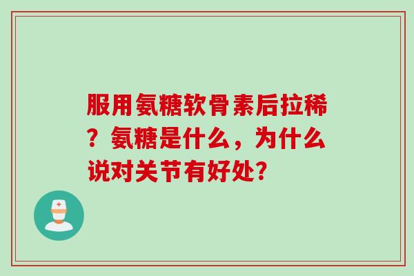 服用氨糖软骨素后拉稀？氨糖是什么，为什么说对关节有好处？