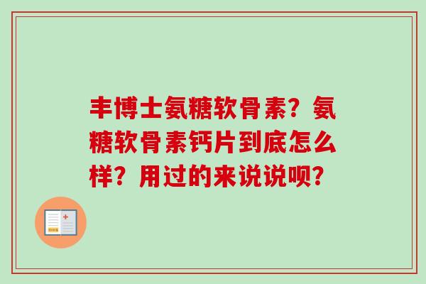 丰博士氨糖软骨素？氨糖软骨素钙片到底怎么样？用过的来说说呗？