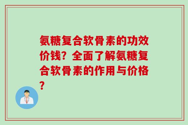 氨糖复合软骨素的功效价钱？全面了解氨糖复合软骨素的作用与价格？