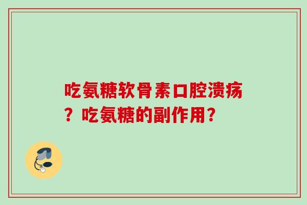 吃氨糖软骨素口腔溃疡？吃氨糖的副作用？