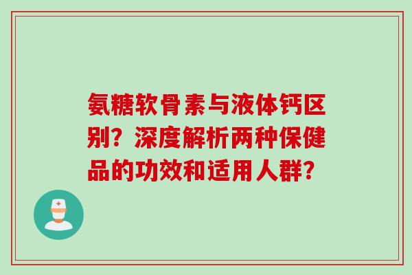 氨糖软骨素与液体钙区别？深度解析两种保健品的功效和适用人群？
