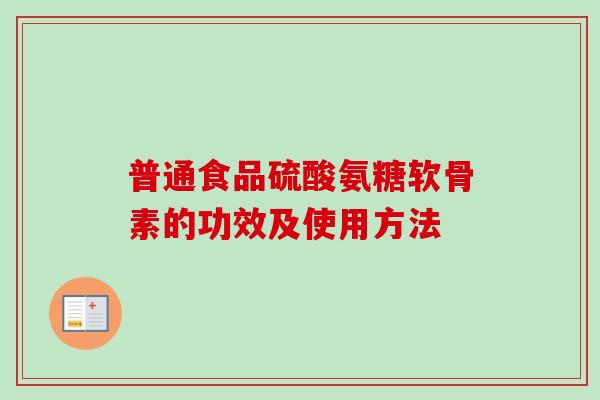 普通食品硫酸氨糖软骨素的功效及使用方法