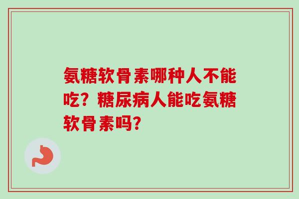 氨糖软骨素哪种人不能吃？糖尿病人能吃氨糖软骨素吗？