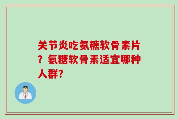 吃氨糖软骨素片？氨糖软骨素适宜哪种人群？