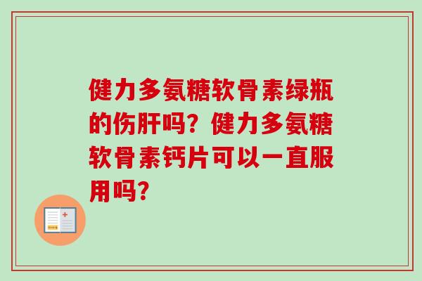 健力多氨糖软骨素绿瓶的伤肝吗?健力多氨糖软骨素钙片可以一直服用吗? 健力多氨糖软骨素绿瓶的伤肝吗?健力多氨糖软骨素钙片可以一直服用吗?