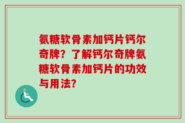 氨糖软骨素加钙片钙尔奇牌？了解钙尔奇牌氨糖软骨素加钙片的功效与用法？