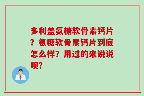 多利盖氨糖软骨素钙片？氨糖软骨素钙片到底怎么样？用过的来说说呗？