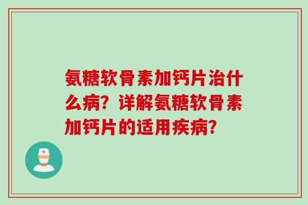 氨糖软骨素加钙片什么?详解氨糖软骨素加钙片的适用? 氨糖软骨素加钙片什么?详解氨糖软骨素加钙片的适用?