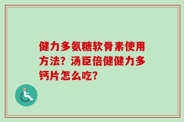 健力多氨糖软骨素使用方法？汤臣倍健健力多钙片怎么吃？