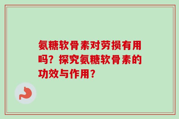 氨糖软骨素对劳损有用吗？探究氨糖软骨素的功效与作用？