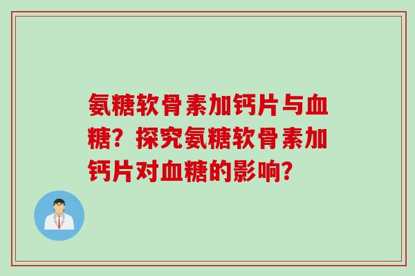 氨糖软骨素加钙片与血糖？探究氨糖软骨素加钙片对血糖的影响？