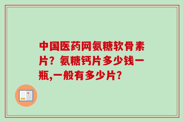 中国医药网氨糖软骨素片？氨糖钙片多少钱一瓶,一般有多少片？