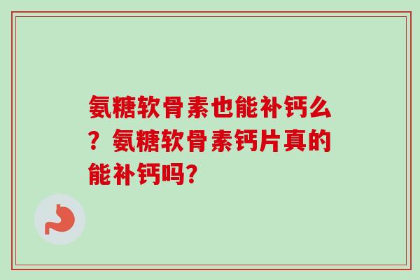 氨糖软骨素也能补钙么？氨糖软骨素钙片真的能补钙吗？