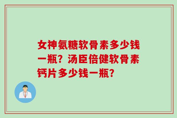 女神氨糖软骨素多少钱一瓶？汤臣倍健软骨素钙片多少钱一瓶？