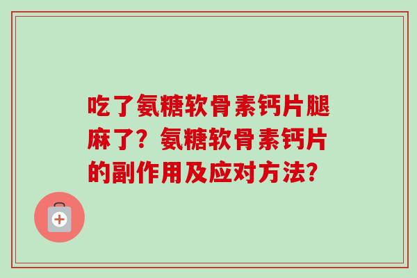 吃了氨糖软骨素钙片腿麻了？氨糖软骨素钙片的副作用及应对方法？