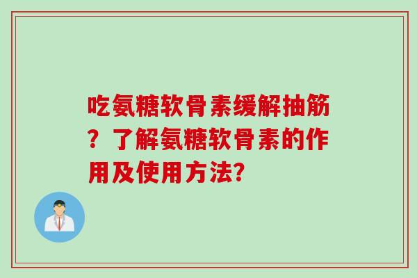 吃氨糖软骨素缓解抽筋？了解氨糖软骨素的作用及使用方法？