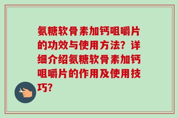 氨糖软骨素加钙咀嚼片的功效与使用方法?详细介绍氨糖软骨素加钙咀嚼片的作用及使用技巧? 氨糖软骨素加钙咀嚼片的功效与使用方法?详细介绍氨糖软骨素加钙咀嚼片的作用及使用技巧?