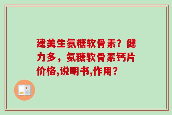 建美生氨糖软骨素？健力多，氨糖软骨素钙片价格,说明书,作用？