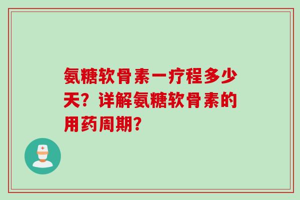 氨糖软骨素一疗程多少天？详解氨糖软骨素的用药周期？