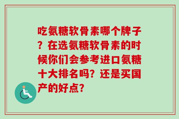 吃氨糖软骨素哪个牌子？在选氨糖软骨素的时候你们会参考进口氨糖十大排名吗？还是买国产的好点？