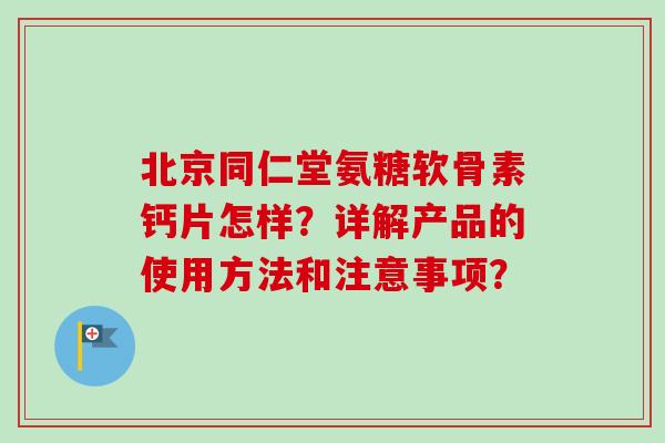 北京同仁堂氨糖软骨素钙片怎样?详解产品的使用方法和注意事项? 北京同仁堂氨糖软骨素钙片怎样?详解产品的使用方法和注意事项?