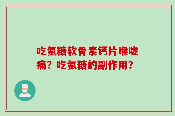 吃氨糖软骨素钙片喉咙痛？吃氨糖的副作用？