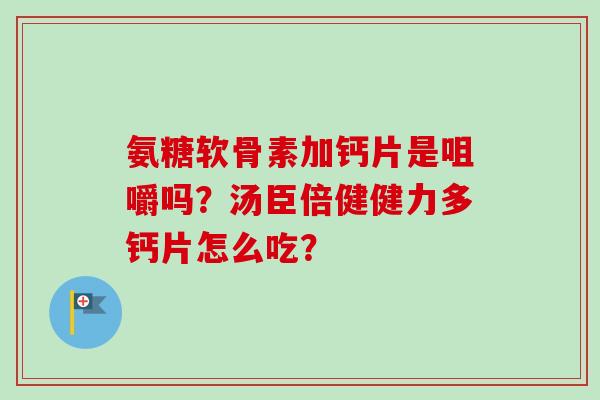 氨糖软骨素加钙片是咀嚼吗？汤臣倍健健力多钙片怎么吃？