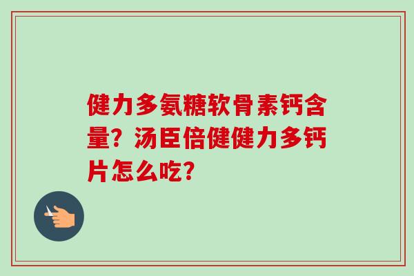 健力多氨糖软骨素钙含量？汤臣倍健健力多钙片怎么吃？
