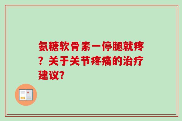 氨糖软骨素一停腿就疼？关于关节疼痛的治疗建议？