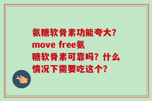 氨糖软骨素功能夸大？move free氨糖软骨素可靠吗？什么情况下需要吃这个？
