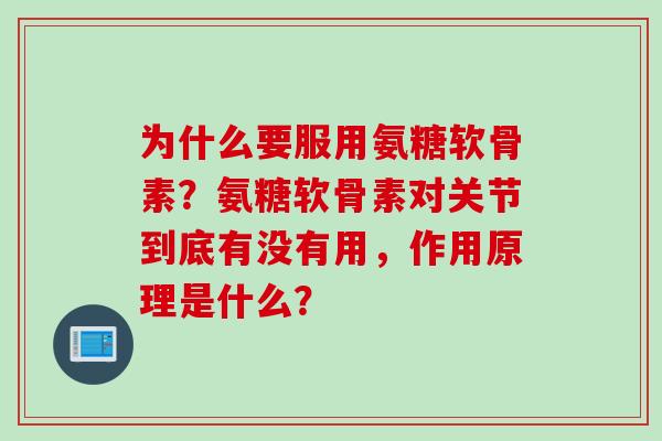 为什么要服用氨糖软骨素？氨糖软骨素对关节到底有没有用，作用原理是什么？