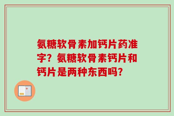 氨糖软骨素加钙片药准字？氨糖软骨素钙片和钙片是两种东西吗？