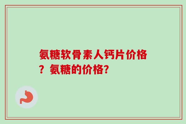 氨糖软骨素人钙片价格？氨糖的价格？