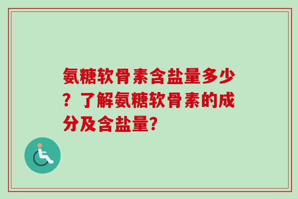 氨糖软骨素含盐量多少？了解氨糖软骨素的成分及含盐量？