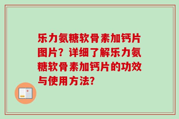乐力氨糖软骨素加钙片图片？详细了解乐力氨糖软骨素加钙片的功效与使用方法？