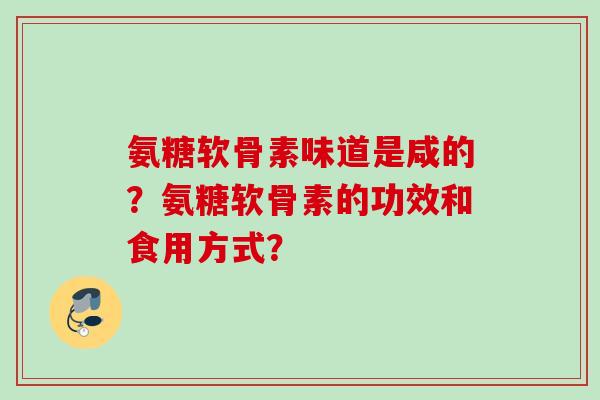 氨糖软骨素味道是咸的？氨糖软骨素的功效和食用方式？
