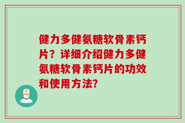 健力多健氨糖软骨素钙片？详细介绍健力多健氨糖软骨素钙片的功效和使用方法？