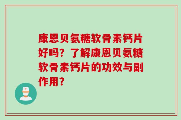 康恩贝氨糖软骨素钙片好吗？了解康恩贝氨糖软骨素钙片的功效与副作用？