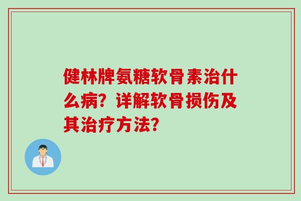 健林牌氨糖软骨素治什么病？详解软骨损伤及其治疗方法？