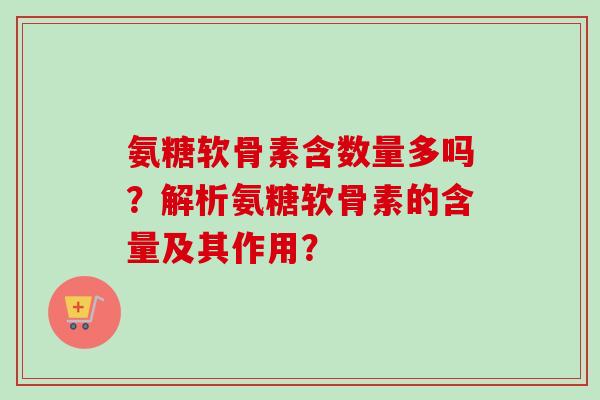 氨糖软骨素含数量多吗？解析氨糖软骨素的含量及其作用？